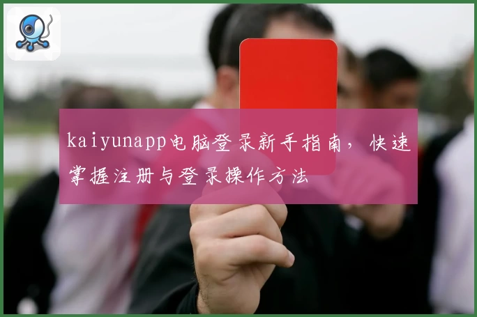 kaiyunapp电脑登录新手指南，快速掌握注册与登录操作方法
