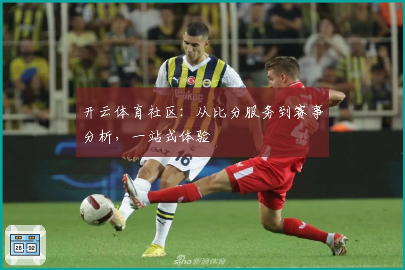 开云体育社区:从比分服务到赛事分析,一站式体验