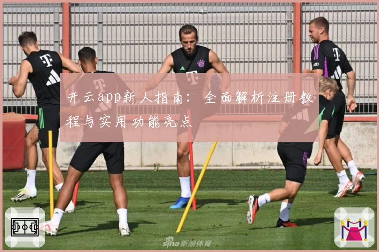 开云app新人指南:全面解析注册教程与实用功能亮点