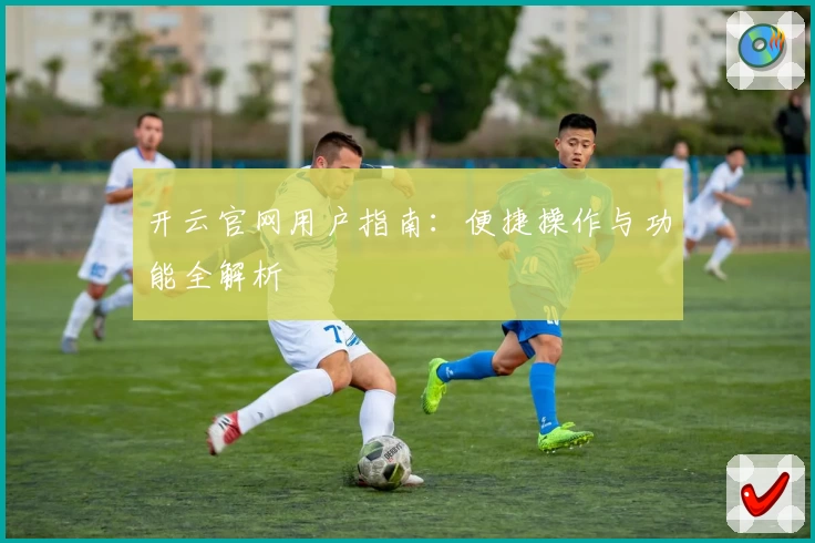开云官网用户指南:便捷操作与功能全解析