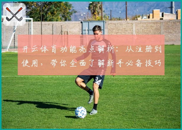 开云体育功能亮点解析：从注册到使用，带你全面了解新手必备技巧