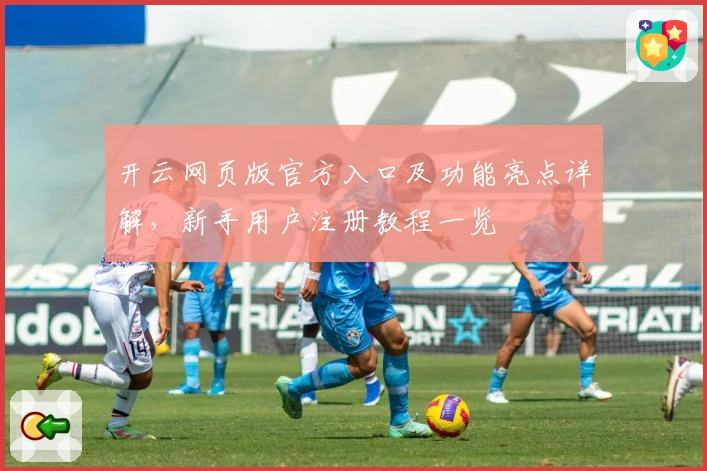 开云网页版官方入口及功能亮点详解，新手用户注册教程一览