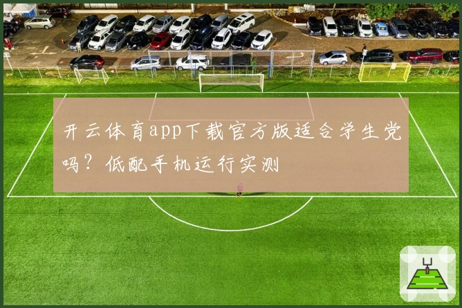 开云体育app下载官方版适合学生党吗?低配手机运行实测