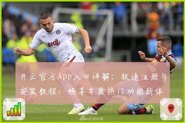 开云官方App入口详解：极速注册与安装教程，畅享年度热门功能新体验