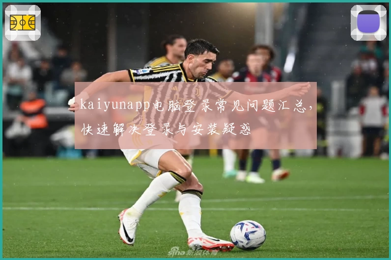 kaiyunapp电脑登录常见问题汇总，快速解决登录与安装疑惑