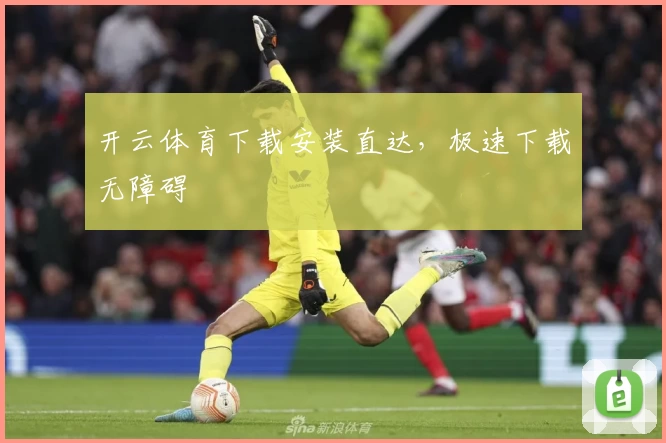 开云体育下载安装直达，极速下载无障碍