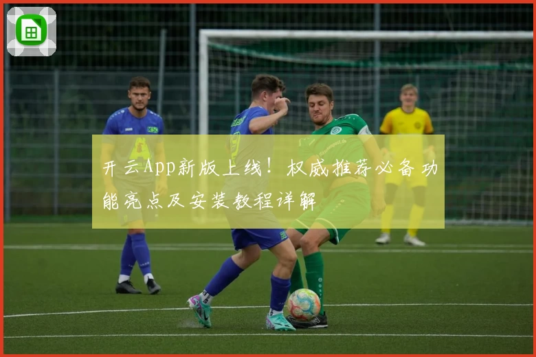 开云App新版上线！权威推荐必备功能亮点及安装教程详解