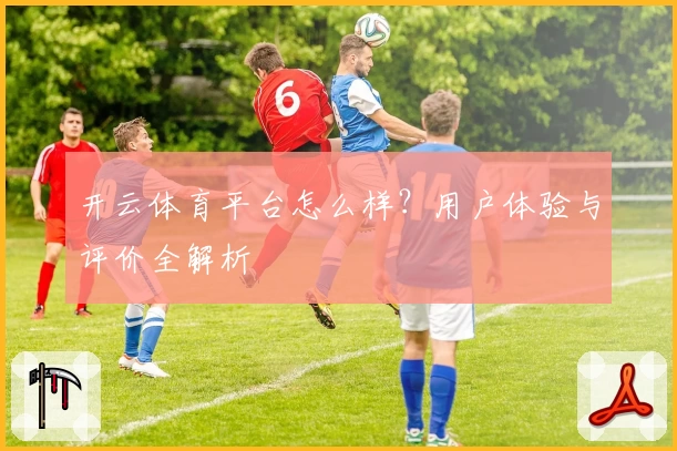 开云体育平台怎么样?用户体验与评价全解析