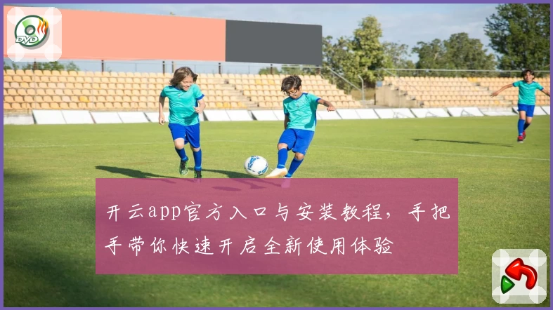 开云app官方入口与安装教程，手把手带你快速开启全新使用体验