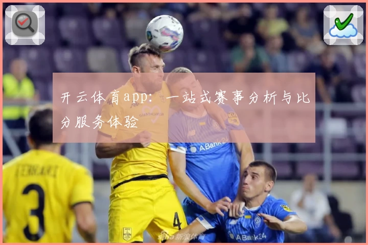 开云体育app:一站式赛事分析与比分服务体验