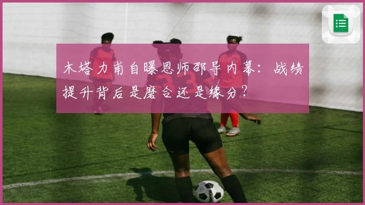 木塔力甫自曝恩师邵导内幕：战绩提升背后是磨合还是缘分？