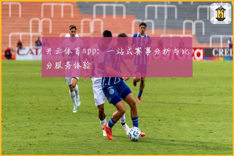 开云体育app:一站式赛事分析与比分服务体验