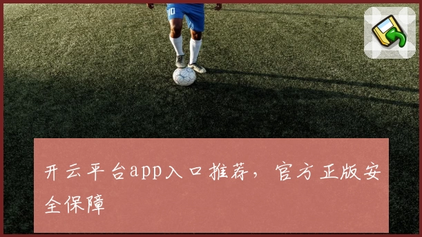开云平台app入口推荐，官方正版安全保障
