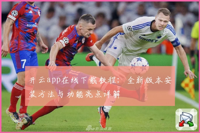 开云app在线下载教程：全新版本安装方法与功能亮点详解