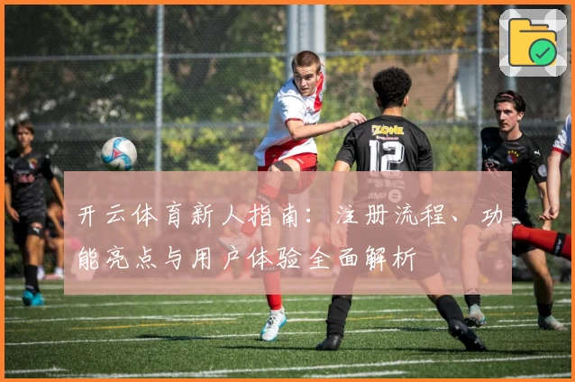 开云体育新人指南：注册流程、功能亮点与用户体验全面解析
