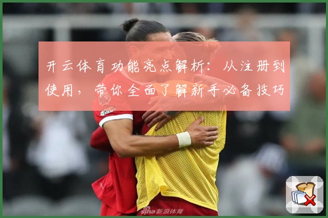 开云体育功能亮点解析：从注册到使用，带你全面了解新手必备技巧
