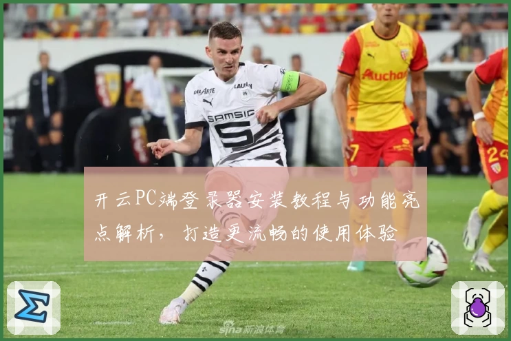 开云PC端登录器安装教程与功能亮点解析，打造更流畅的使用体验
