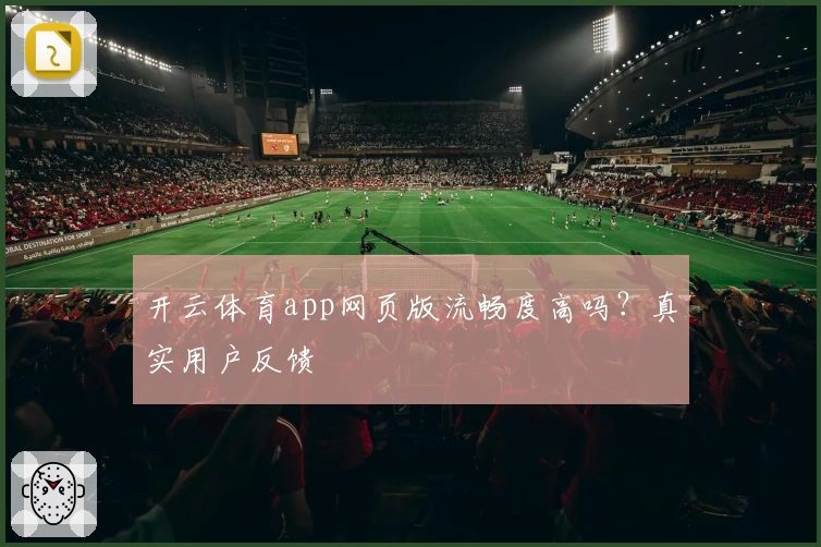 开云体育app网页版流畅度高吗？真实用户反馈