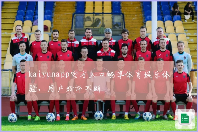 kaiyunapp官方入口畅享体育娱乐体验，用户好评不断