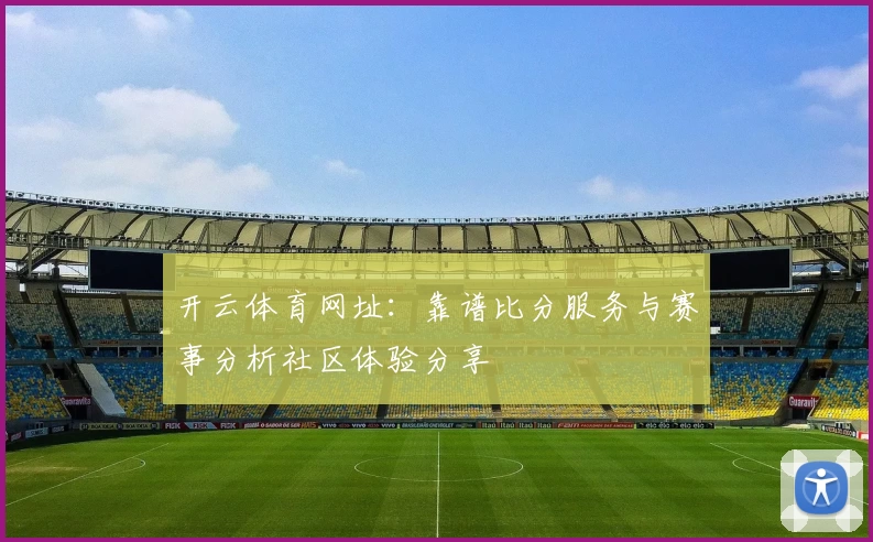 开云体育网址：靠谱比分服务与赛事分析社区体验分享
