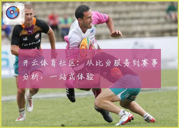 开云体育社区:从比分服务到赛事分析,一站式体验