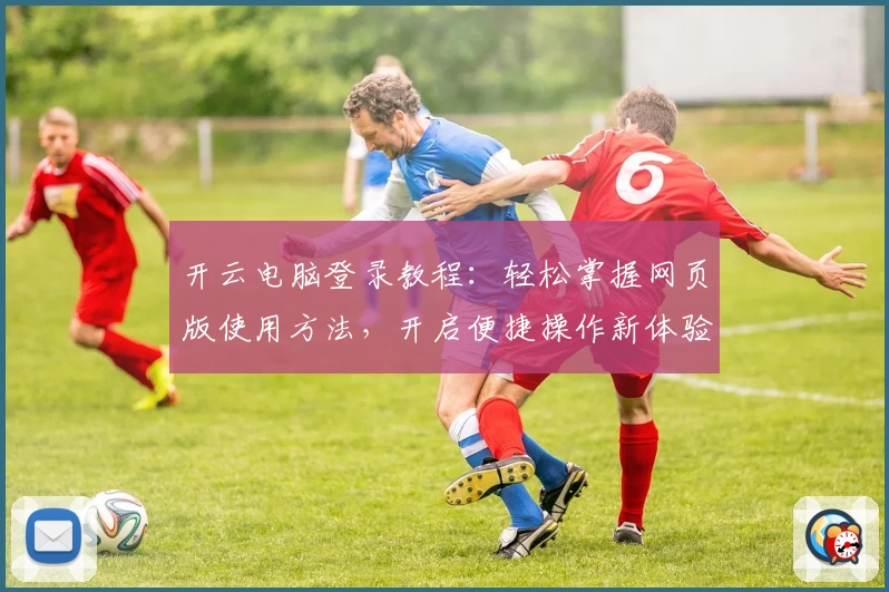 开云电脑登录教程：轻松掌握网页版使用方法，开启便捷操作新体验