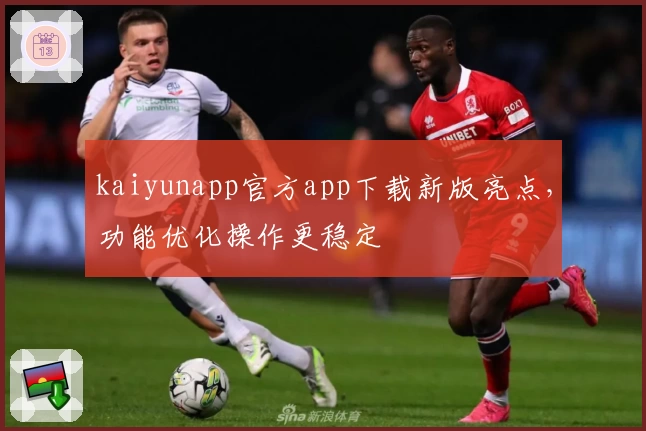 kaiyunapp官方app下载新版亮点，功能优化操作更稳定