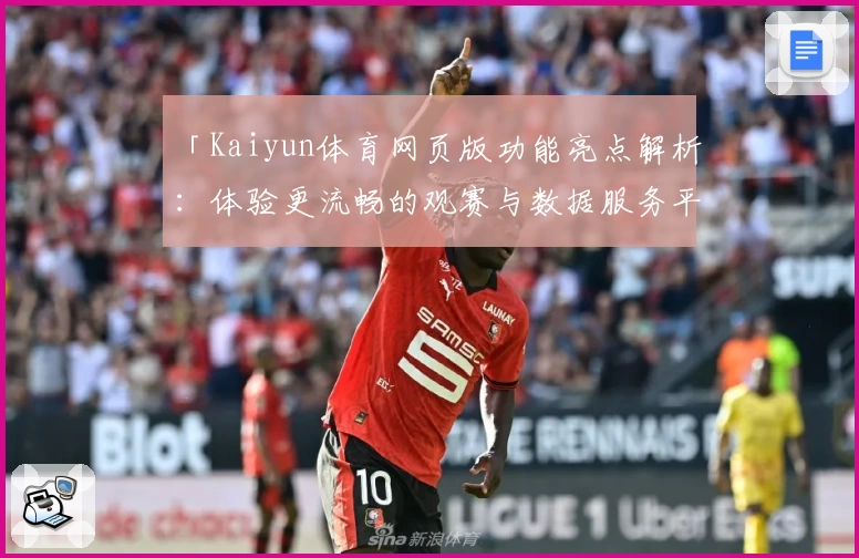 「Kaiyun体育网页版功能亮点解析：体验更流畅的观赛与数据服务平台」