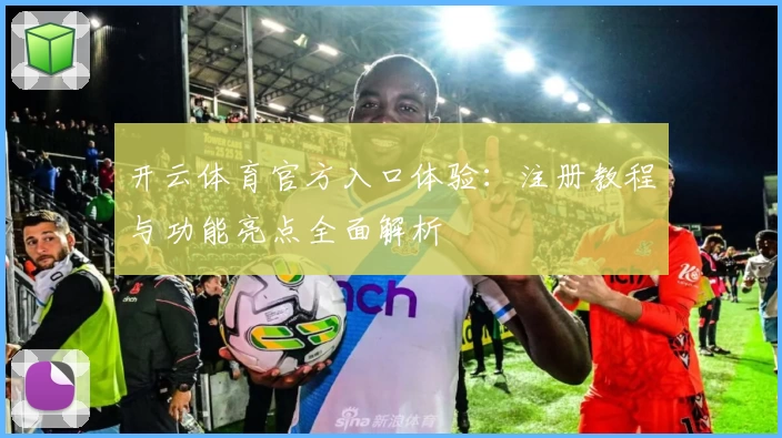 开云体育官方入口体验：注册教程与功能亮点全面解析