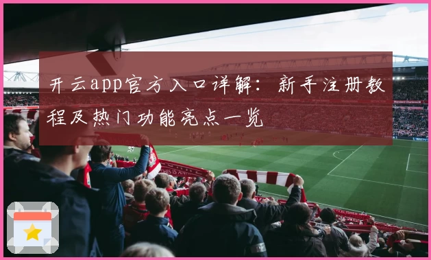 开云app官方入口详解：新手注册教程及热门功能亮点一览