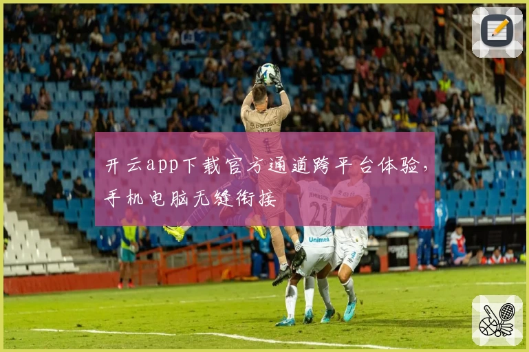 开云app下载官方通道跨平台体验，手机电脑无缝衔接