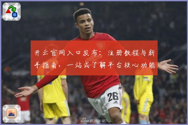 开云官网入口发布:注册教程与新手指南,一站式了解平台核心功能亮点