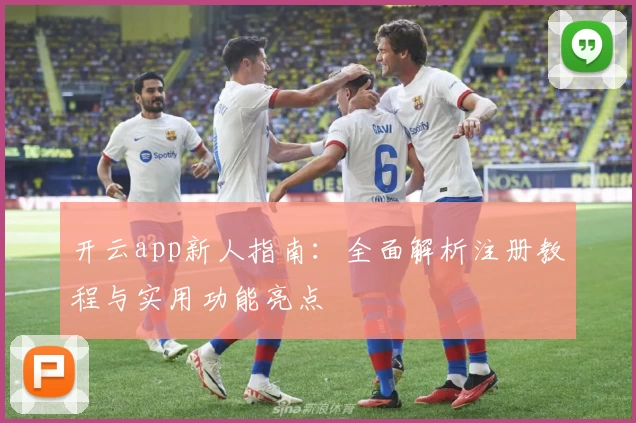 开云app新人指南：全面解析注册教程与实用功能亮点