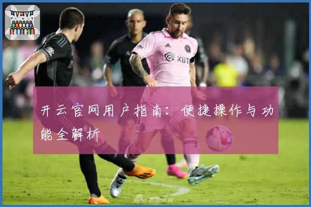 开云官网用户指南:便捷操作与功能全解析