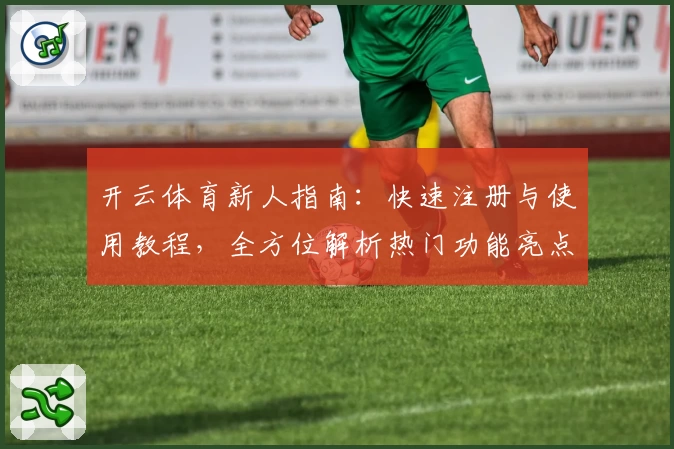 开云体育新人指南：快速注册与使用教程，全方位解析热门功能亮点