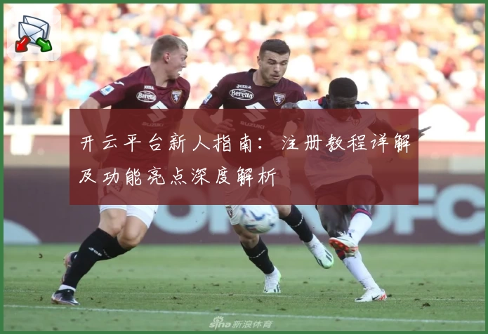 开云平台新人指南：注册教程详解及功能亮点深度解析