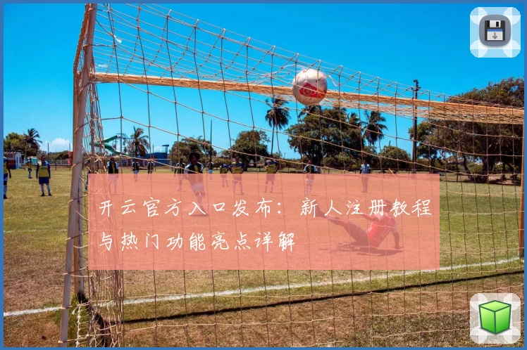 开云官方入口发布：新人注册教程与热门功能亮点详解