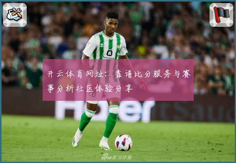 开云体育网址：靠谱比分服务与赛事分析社区体验分享