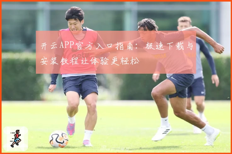 开云APP官方入口指南：极速下载与安装教程让体验更轻松