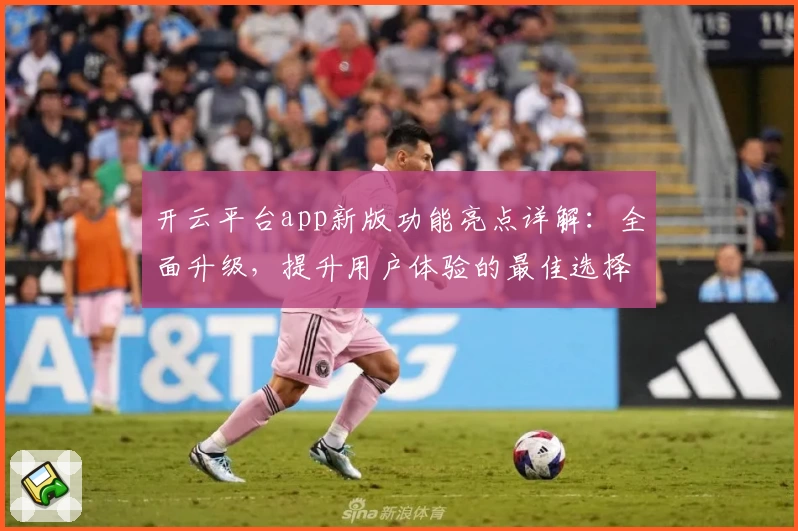 开云平台app新版功能亮点详解：全面升级，提升用户体验的最佳选择