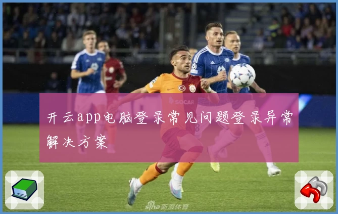 开云app电脑登录常见问题登录异常解决方案