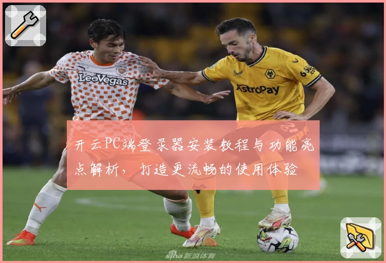 开云PC端登录器安装教程与功能亮点解析，打造更流畅的使用体验