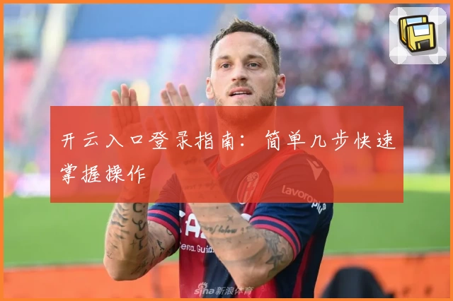 开云入口登录指南：简单几步快速掌握操作