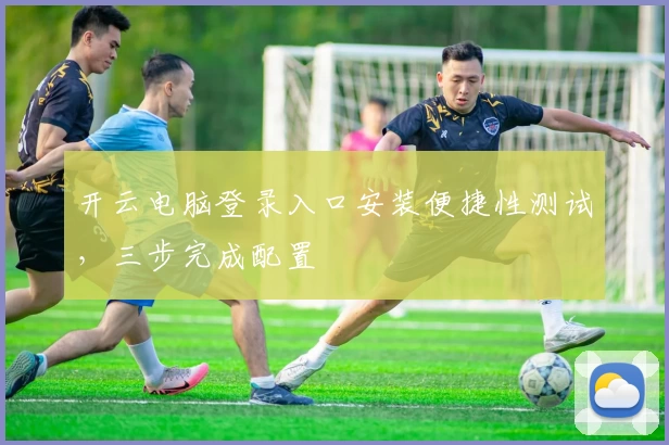 开云电脑登录入口安装便捷性测试，三步完成配置
