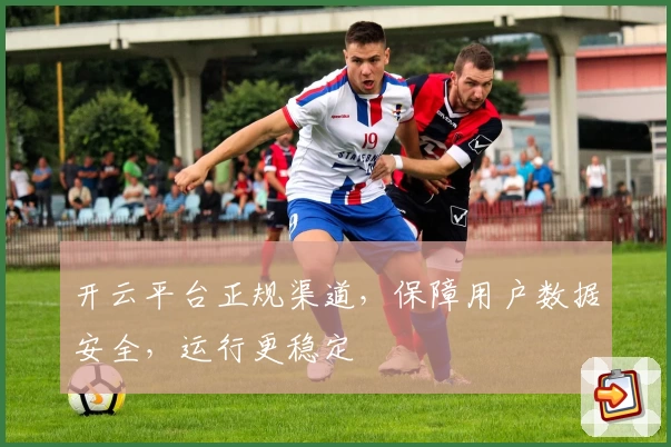 开云平台正规渠道，保障用户数据安全，运行更稳定