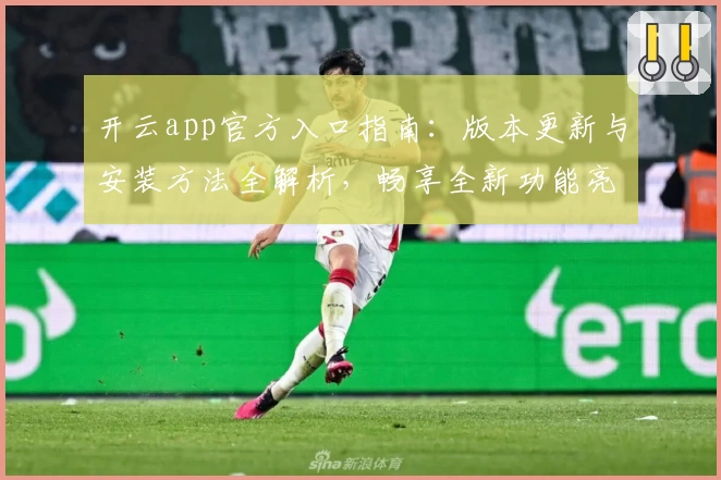 开云app官方入口指南：版本更新与安装方法全解析，畅享全新功能亮点