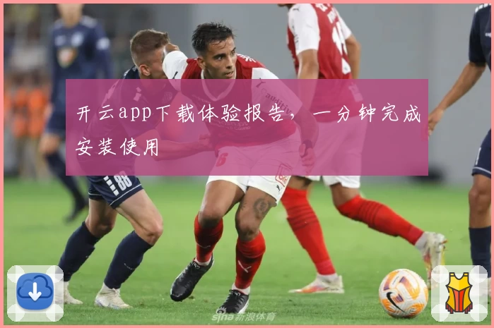 开云app下载体验报告，一分钟完成安装使用