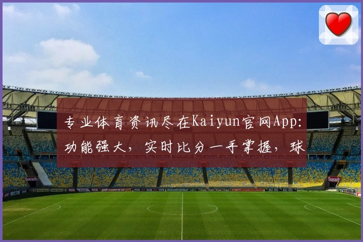 专业体育资讯尽在Kaiyun官网App：功能强大，实时比分一手掌握，球迷必备推荐