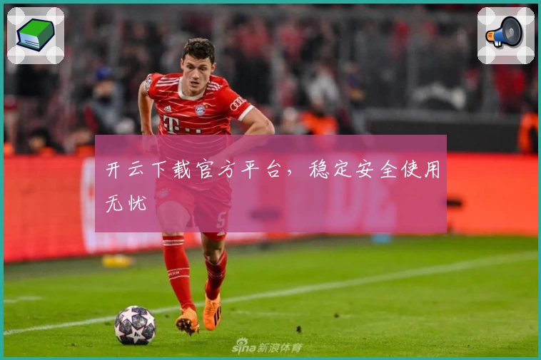 开云下载官方平台，稳定安全使用无忧