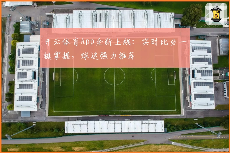 开云体育App全新上线：实时比分一键掌握，球迷强力推荐